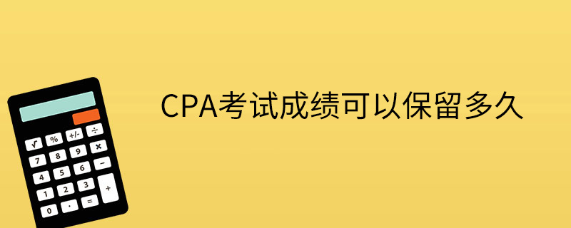 CPA考试成绩可以保留多久