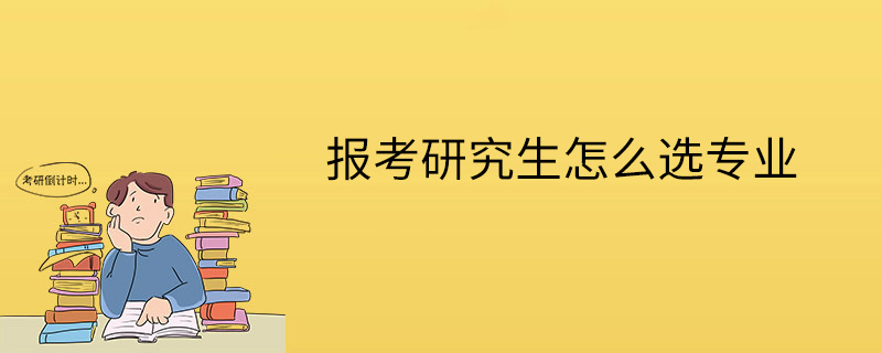 報考研究生怎麼選專業怎麼選擇考研專業