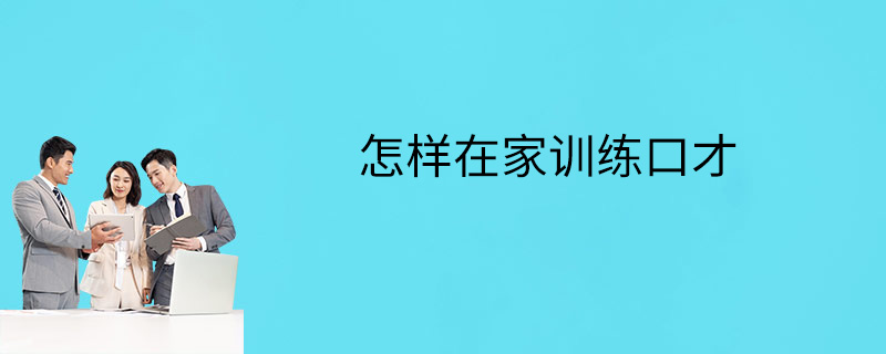 怎樣在家訓練口才-如何訓練-口才訓練方法