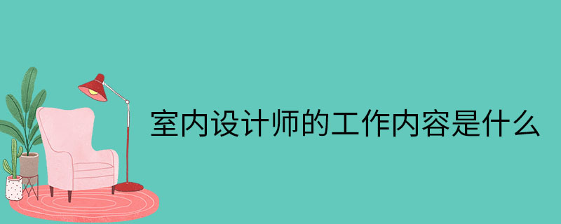 室內設計師的工作內容-助理的工作內容-工作要求