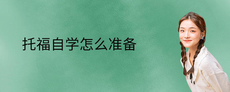 托福自學怎么準備-自學托福怎么學