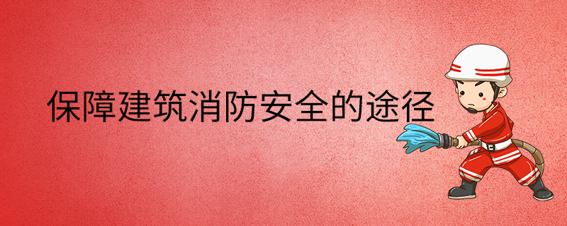 保障建筑消防安全的途徑-手段-方法