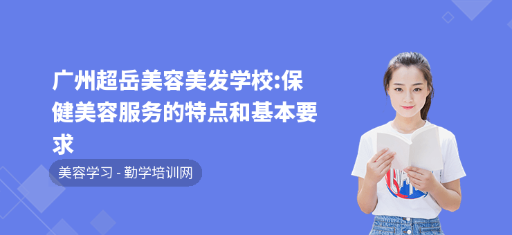 广州超岳美容美发学校:保健美容服务的特点和基本要求