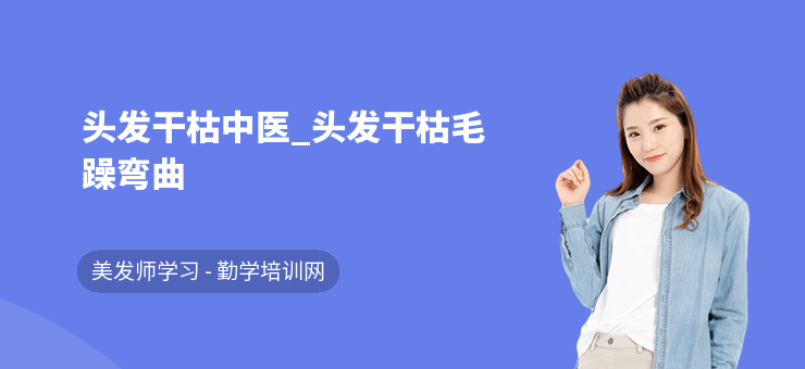 頭發干枯中醫_頭發干枯毛躁彎曲