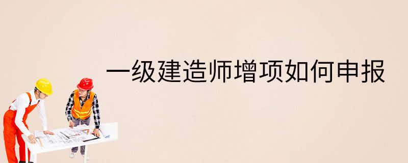 一級建造師增項如何申報