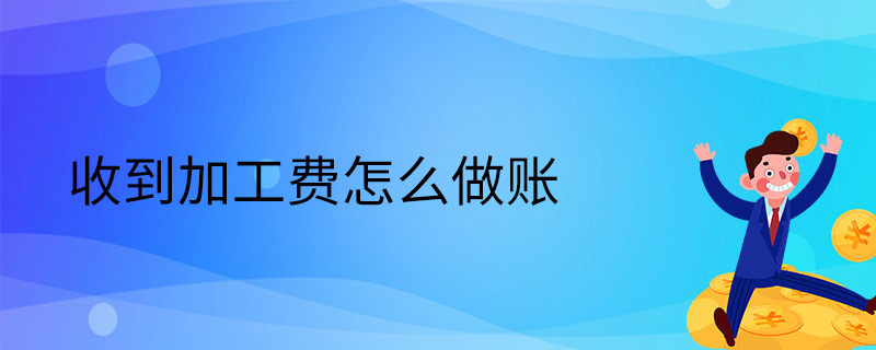 收到加工費(fèi)怎么做賬