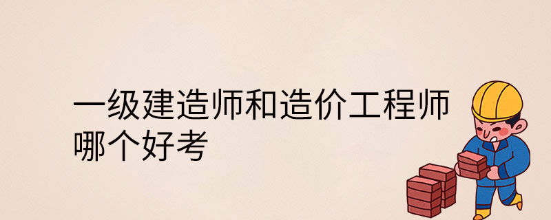 一級(jí)建造師和造價(jià)工程師哪個(gè)好考