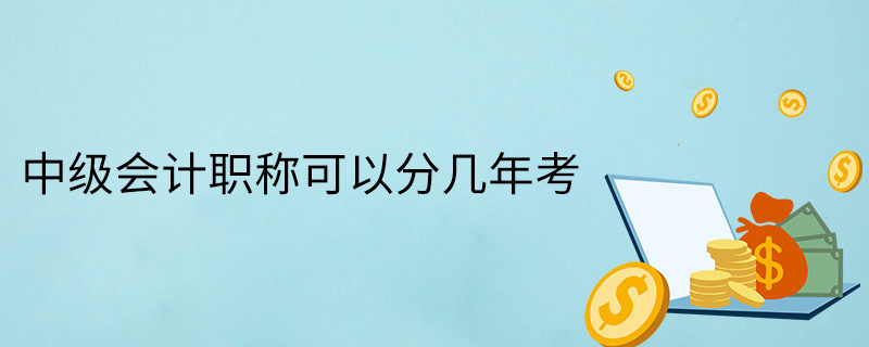 中級會計職稱可以分幾年考