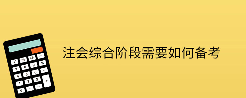 注會(huì)綜合階段需要如何備考