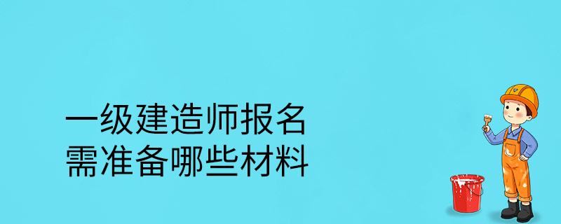 一级建造师报名需准备哪些材料