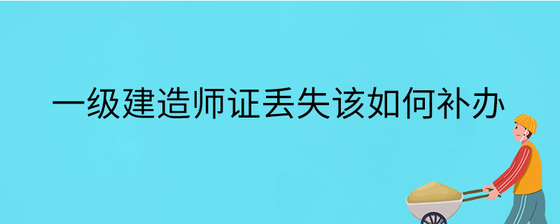 一级建造师证丢失该如何补办