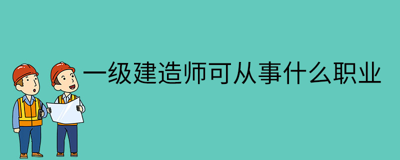 一級(jí)建造師可從事什么職業(yè)