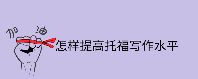 怎樣提高托福寫作水平