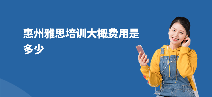 惠州雅思培訓(xùn)大概費(fèi)用是多少