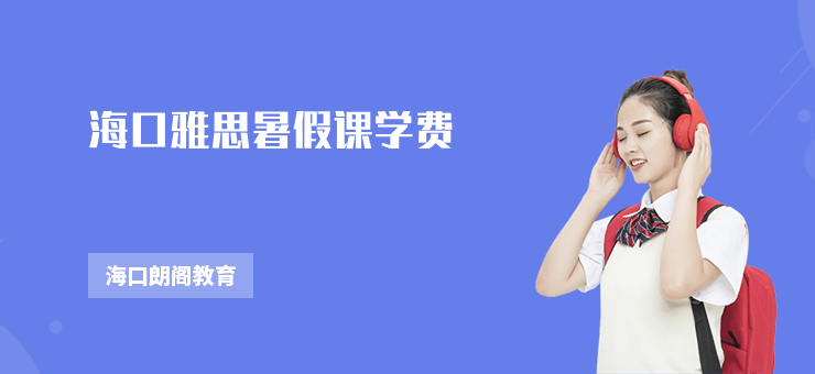 海口雅思暑假課學(xué)費(fèi)