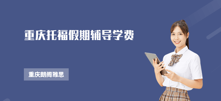 重慶托福假期輔導(dǎo)學(xué)費(fèi)