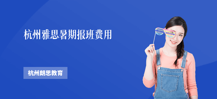 杭州雅思暑期報班費(fèi)用