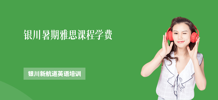 銀川暑期雅思課程學(xué)費(fèi)