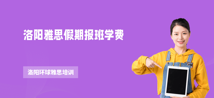 洛陽(yáng)雅思假期報(bào)班學(xué)費(fèi)