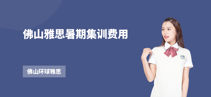佛山雅思暑期集訓(xùn)費(fèi)用