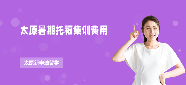 太原暑期托福集訓(xùn)費(fèi)用