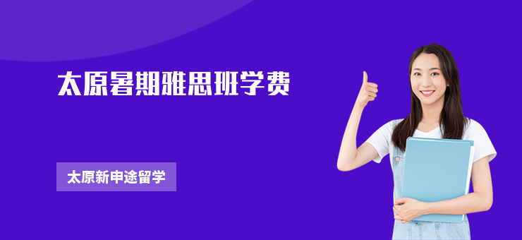 太原暑期雅思班學(xué)費(fèi)