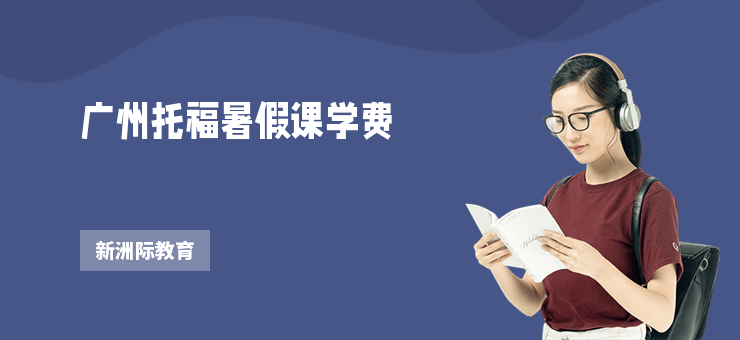 廣州托福暑假課學(xué)費(fèi)