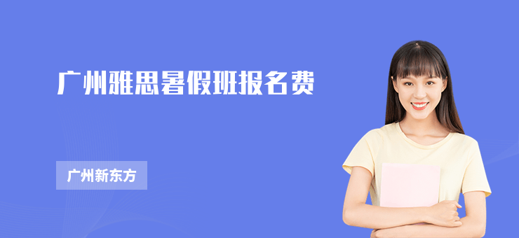 廣州雅思暑假班報(bào)名費(fèi)