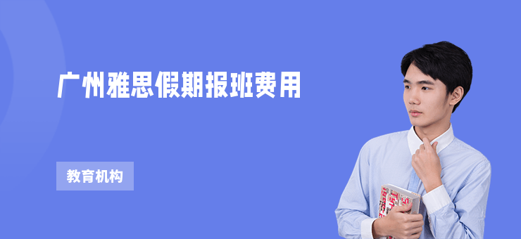 廣州雅思假期報(bào)班費(fèi)用