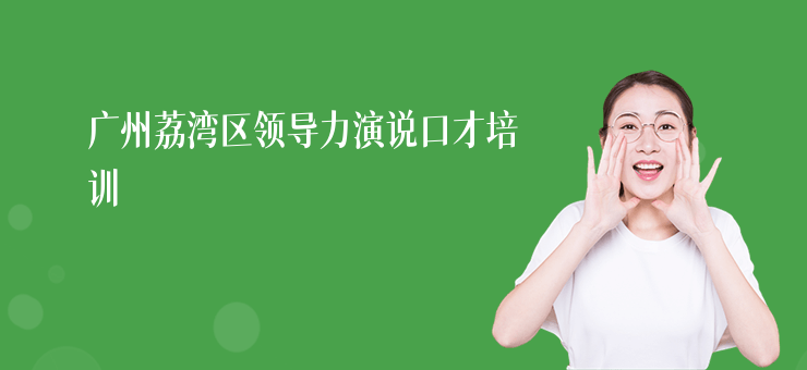 廣州荔灣區領導力演說口才培訓