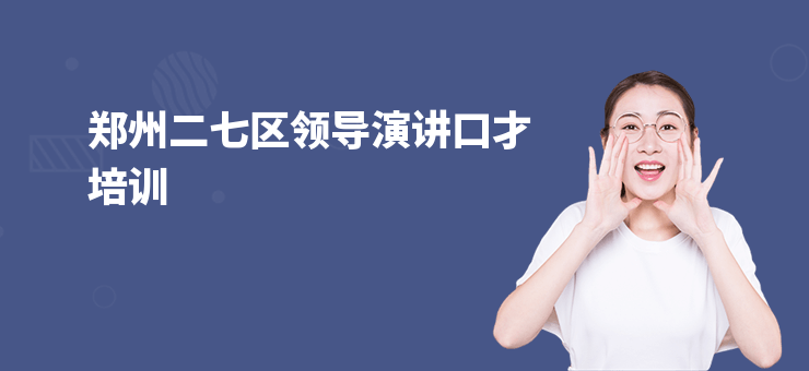 鄭州二七區(qū)領(lǐng)導(dǎo)演講口才培訓(xùn)