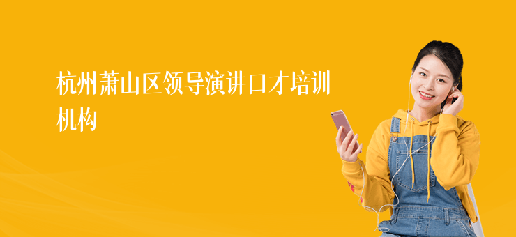 杭州蕭山區(qū)領(lǐng)導(dǎo)演講口才培訓(xùn)機(jī)構(gòu)