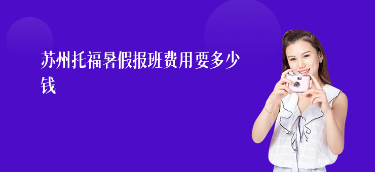 蘇州托福暑假報(bào)班費(fèi)用要多少錢
