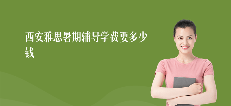 西安雅思暑期輔導學費要多少錢