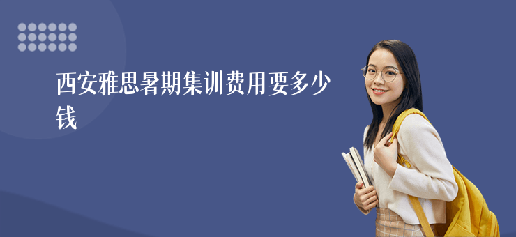 西安雅思暑期集訓費用要多少錢