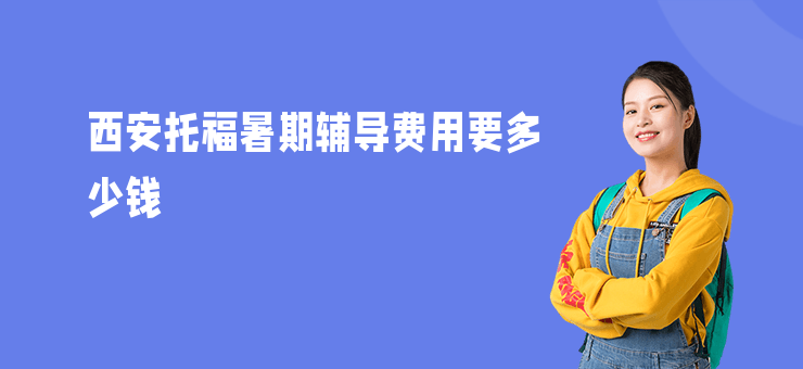 西安托福暑期輔導(dǎo)費(fèi)用要多少錢
