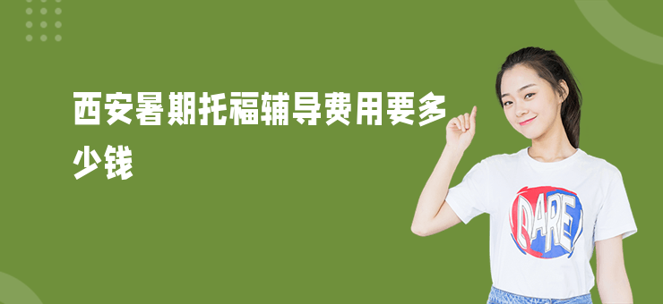 西安暑期托福輔導(dǎo)費(fèi)用要多少錢