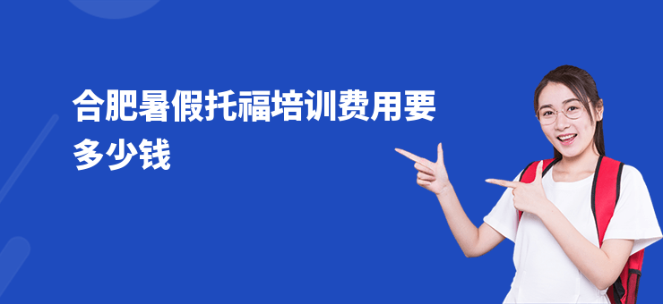合肥暑假托福培訓費用要多少錢