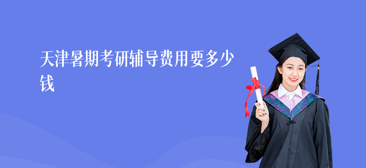 天津暑期考研輔導(dǎo)費(fèi)用要多少錢