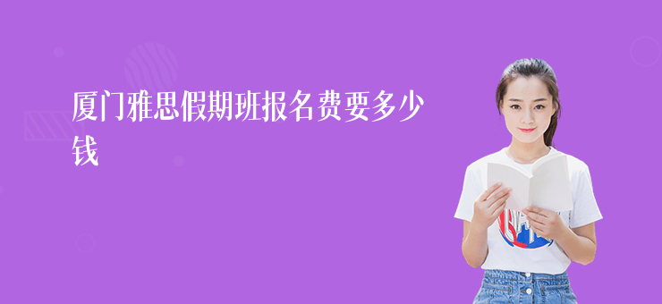 廈門雅思假期班報名費要多少錢