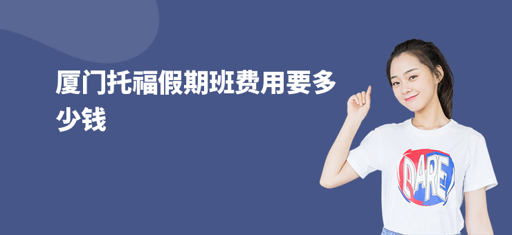 廈門托福假期班費用要多少錢