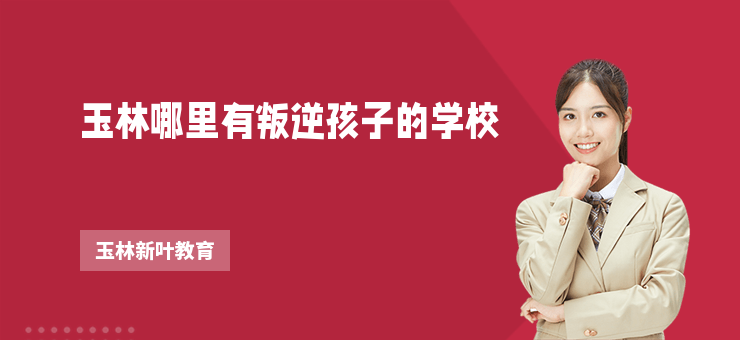 玉林哪里有叛逆孩子的學校