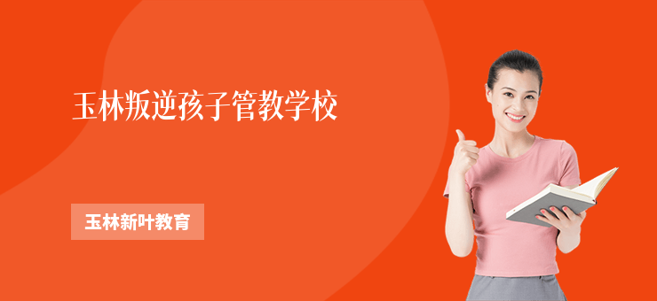 玉林叛逆孩子管教學校