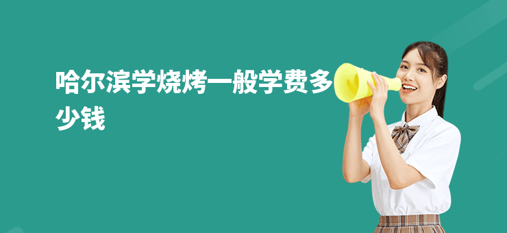 哈爾濱學燒烤一般學費多少錢