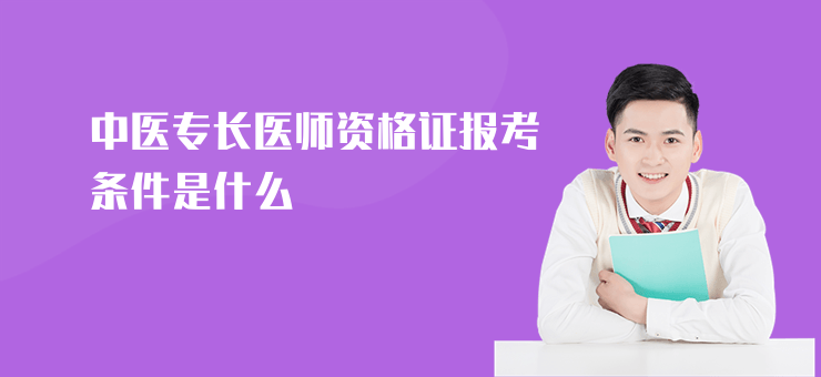 中醫(yī)專長醫(yī)師資格證報考條件是什么