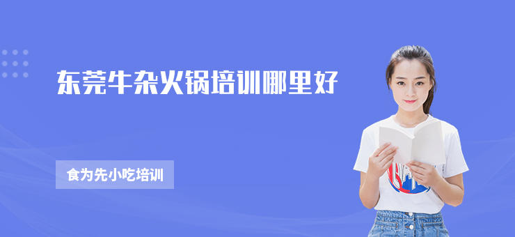 東莞牛雜火鍋培訓(xùn)哪里好