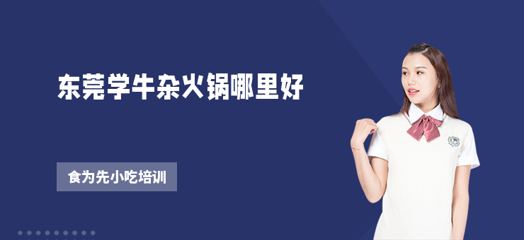 東莞學牛雜火鍋哪里好