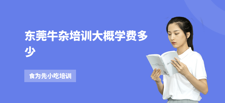 東莞牛雜培訓大概學費多少