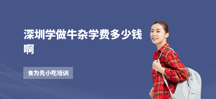 深圳學(xué)做牛雜學(xué)費(fèi)多少錢啊
