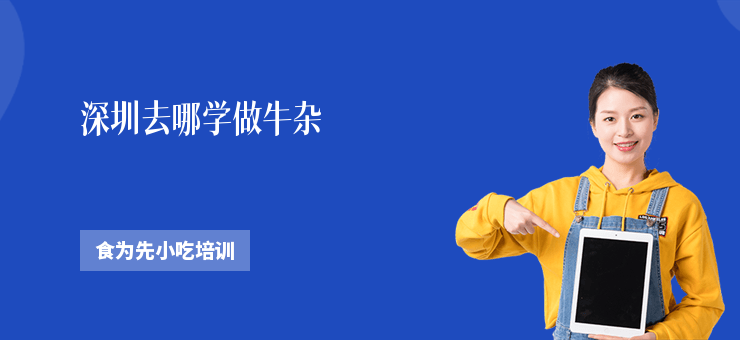 深圳去哪學做牛雜